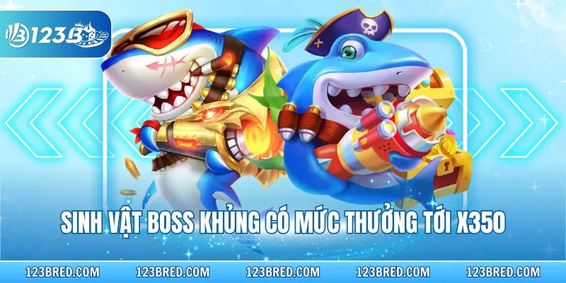 Bắn Cá Vàng - Luật Chơi Và Mẹo Săn Thưởng Cực Đỉnh 3 Sinh vật boss khủng có mức thưởng tới x350